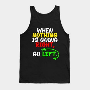 When nothing is going right, go left, funny quote gift idea Tank Top